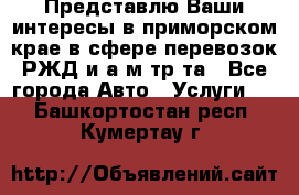 Представлю Ваши интересы в приморском крае в сфере перевозок РЖД и а/м тр-та - Все города Авто » Услуги   . Башкортостан респ.,Кумертау г.